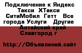 Подключение к Яндекс Такси, ХТакси, СитиМобил, Гетт - Все города Услуги » Другие   . Алтайский край,Славгород г.